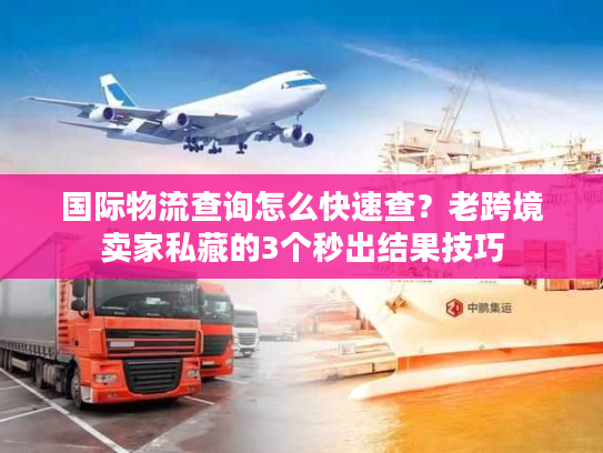 国际物流查询怎么快速查?老跨境卖家私藏的3个秒出结果技巧 国际物流查询怎么快速查?老跨境卖家私藏的3个秒出结果技巧