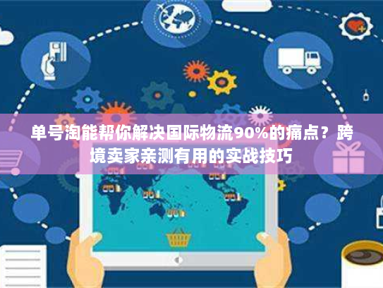 单号淘能帮你解决国际物流90%的痛点？跨境卖家亲测有用的实战技巧