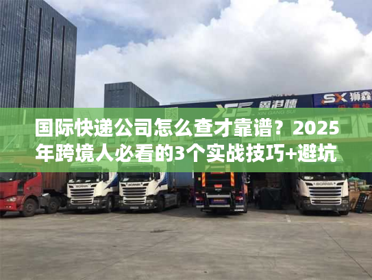 国际快递公司怎么查才靠谱？2025年跨境人必看的3个实战技巧+避坑清单