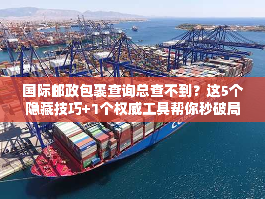 国际邮政包裹查询总查不到？这5个隐藏技巧+1个权威工具帮你秒破局