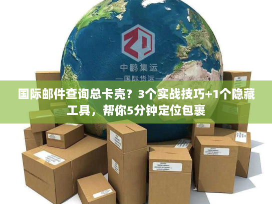 国际邮件查询总卡壳？3个实战技巧+1个隐藏工具，帮你5分钟定位包裹