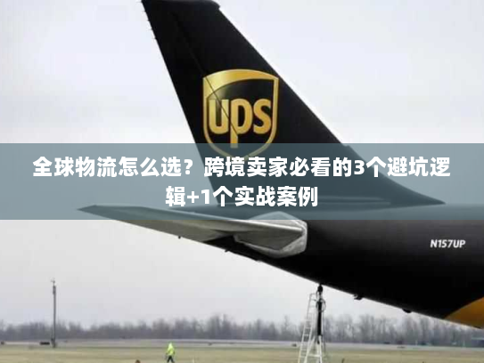 全球物流怎么选？跨境卖家必看的3个避坑逻辑+1个实战案例