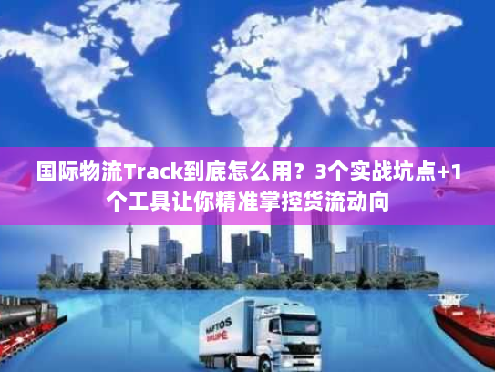 国际物流Track到底怎么用?3个实战坑点+1个工具让你精准掌控货流动向 国际物流Track到底怎么用?3个实战坑点+1个工具让你精准掌控货流动向