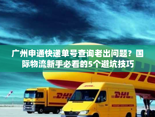 广州申通快递单号查询老出问题?国际物流新手必看的5个避坑技巧 广州申通快递单号查询老出问题?国际物流新手必看的5个避坑技巧
