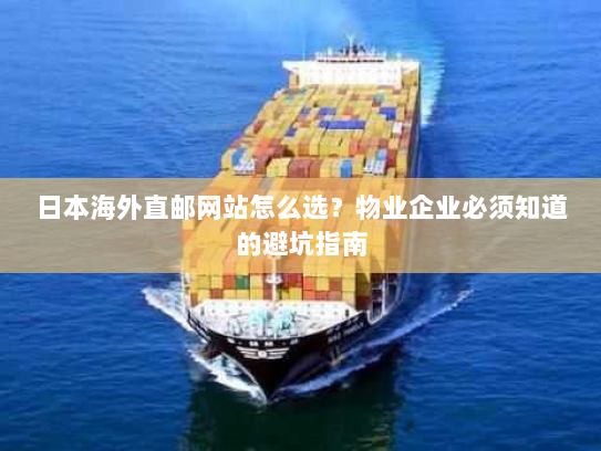 日本海外直邮网站怎么选?物业企业必须知道的避坑指南 日本海外直邮网站怎么选?物业企业必须知道的避坑指南