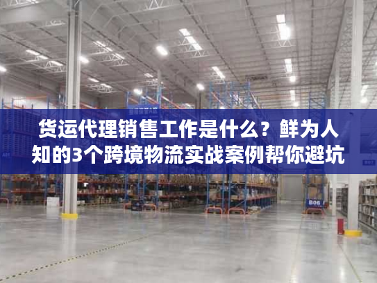 货运代理销售工作是什么?鲜为人知的3个跨境物流实战案例帮你避坑 货运代理销售工作是什么?鲜为人知的3个跨境物流实战案例帮你避坑