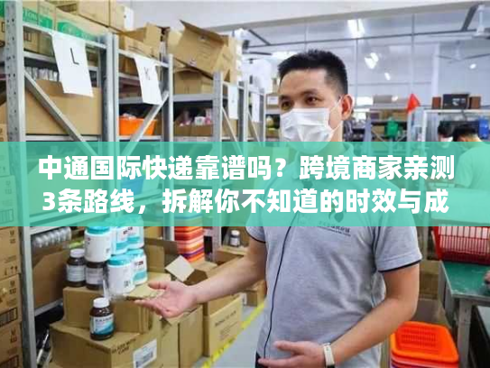 中通国际快递靠谱吗？跨境商家亲测3条路线，拆解你不知道的时效与成本密码