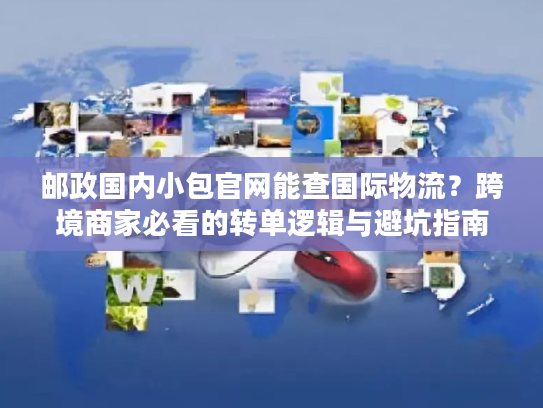 邮政国内小包官网能查国际物流?跨境商家必看的转单逻辑与避坑指南 邮政国内小包官网能查国际物流?跨境商家必看的转单逻辑与避坑指南