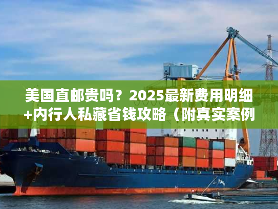 美国直邮贵吗？2025最新费用明细+内行人私藏省钱攻略（附真实案例）