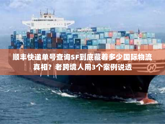顺丰快递单号查询SF到底藏着多少国际物流真相?老跨境人用3个案例说透 顺丰快递单号查询SF到底藏着多少国际物流真相?老跨境人用3个案例说透