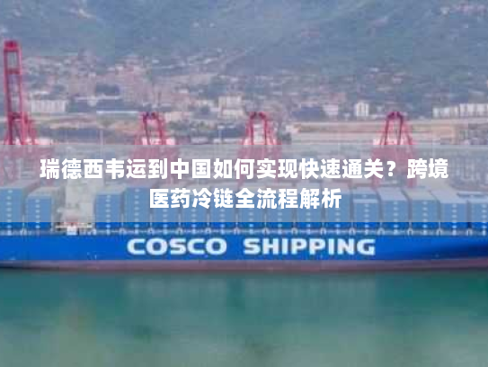 瑞德西韦运到中国如何实现快速通关?跨境医药冷链全流程解析 瑞德西韦运到中国如何实现快速通关?跨境医药冷链全流程解析
