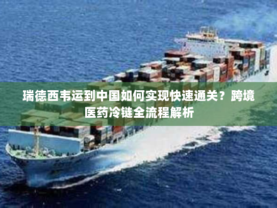 瑞德西韦运到中国如何实现快速通关?跨境医药冷链全流程解析 瑞德西韦运到中国如何实现快速通关?跨境医药冷链全流程解析