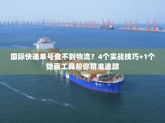 国际快递单号查不到物流?4个实战技巧+1个隐藏工具帮你精准追踪 国际快递单号查不到物流?4个实战技巧+1个隐藏工具帮你精准追踪