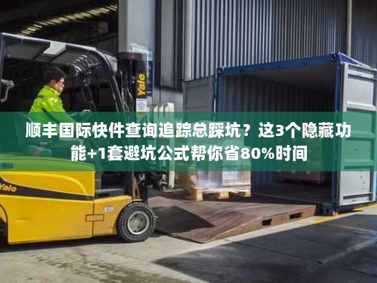 顺丰国际快件查询追踪总踩坑？这3个隐藏功能+1套避坑公式帮你省80%时间