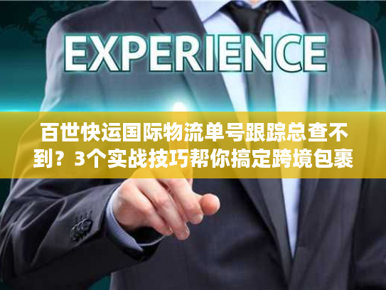 百世快运国际物流单号跟踪总查不到?3个实战技巧帮你搞定跨境包裹追踪痛点 百世快运国际物流单号跟踪总查不到?3个实战技巧帮你搞定跨境包裹追踪痛点