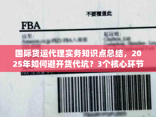 国际货运代理实务知识点总结，2025年如何避开货代坑？3个核心环节+真实案例拆解