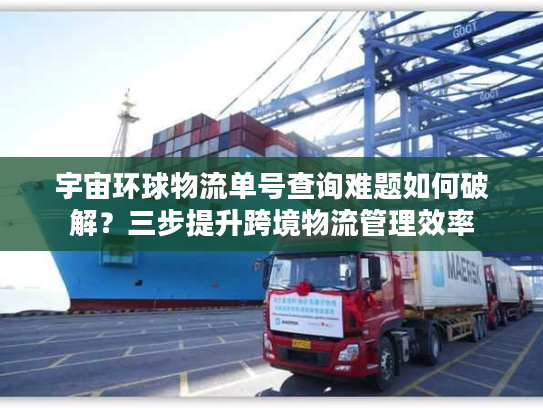宇宙环球物流单号查询难题如何破解？三步提升跨境物流管理效率