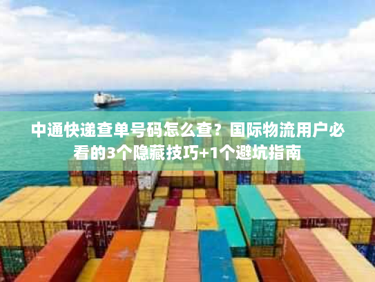 中通快递查单号码怎么查？国际物流用户必看的3个隐藏技巧+1个避坑指南