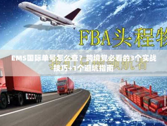EMS国际单号怎么查？跨境党必看的3个实战技巧+1个避坑指南