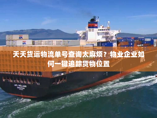 天天货运物流单号查询太麻烦?物业企业如何一键追踪货物位置 天天货运物流单号查询太麻烦?物业企业如何一键追踪货物位置