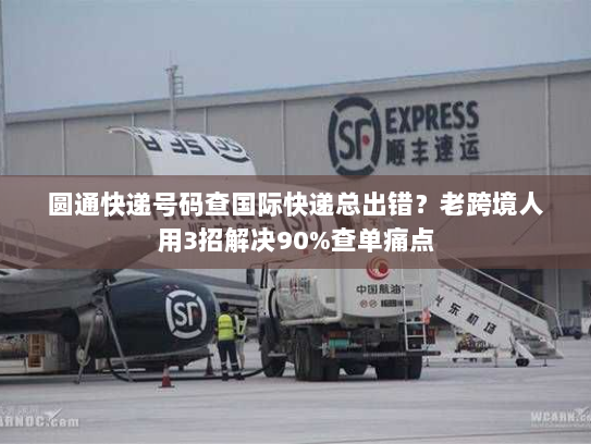 圆通快递号码查国际快递总出错？老跨境人用3招解决90%查单痛点