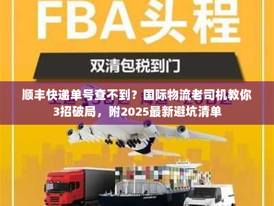 顺丰快递单号查不到？国际物流老司机教你3招破局，附2025最新避坑清单