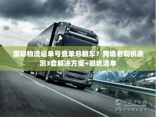 国际物流运单号查单总翻车？跨境老司机亲测3套解决方案+避坑清单