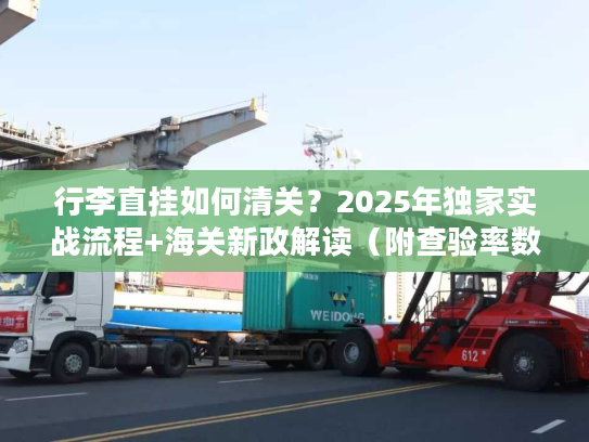行李直挂如何清关？2025年独家实战流程+海关新政解读（附查验率数据）