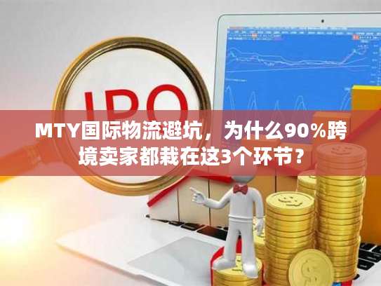 MTY国际物流避坑，为什么90%跨境卖家都栽在这3个环节？