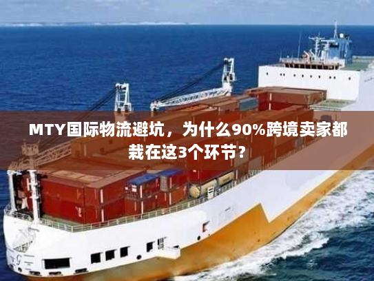 MTY国际物流避坑，为什么90%跨境卖家都栽在这3个环节？