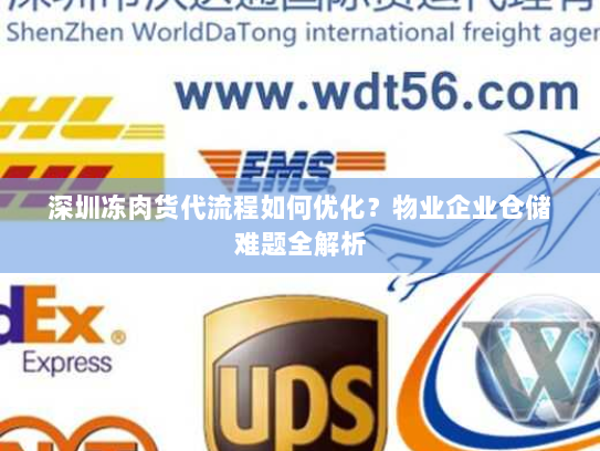 深圳冻肉货代流程如何优化?物业企业仓储难题全解析 深圳冻肉货代流程如何优化?物业企业仓储难题全解析