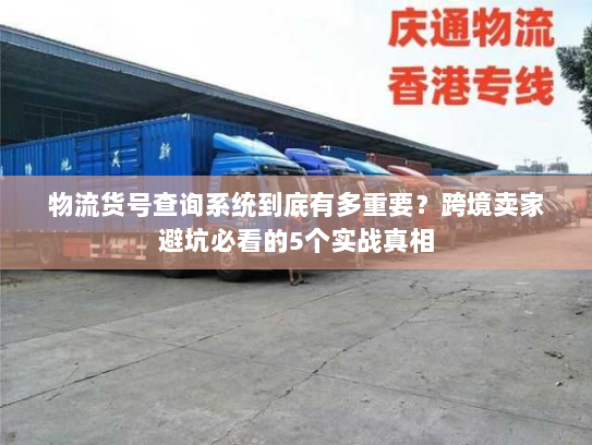 物流货号查询系统到底有多重要？跨境卖家避坑必看的5个实战真相