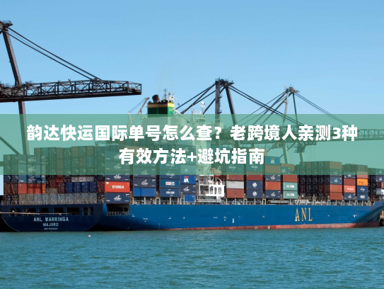 韵达快运国际单号怎么查？老跨境人亲测3种有效方法+避坑指南
