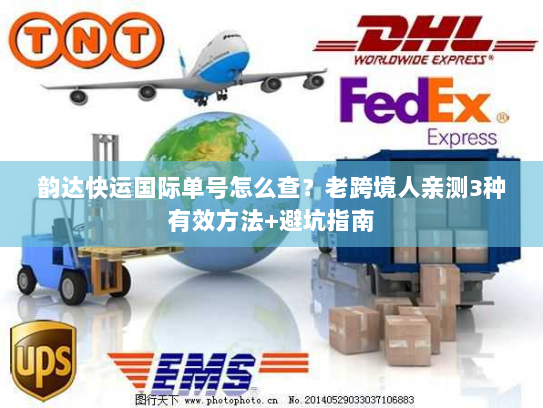韵达快运国际单号怎么查？老跨境人亲测3种有效方法+避坑指南