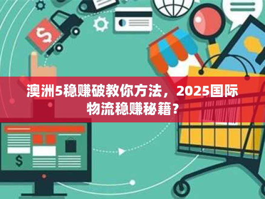 澳洲5稳赚破教你方法，2025国际物流稳赚秘籍？