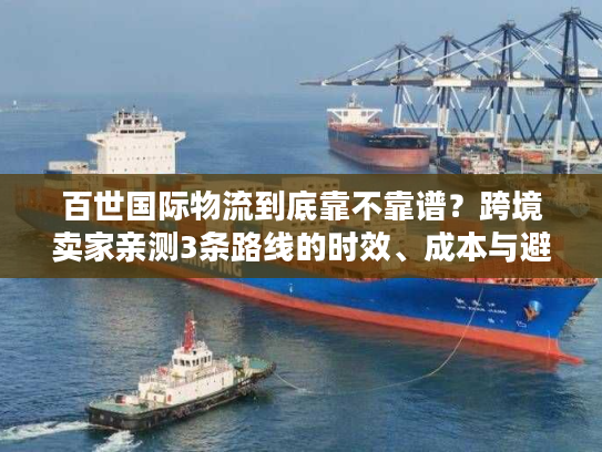 百世国际物流到底靠不靠谱？跨境卖家亲测3条路线的时效、成本与避坑指南