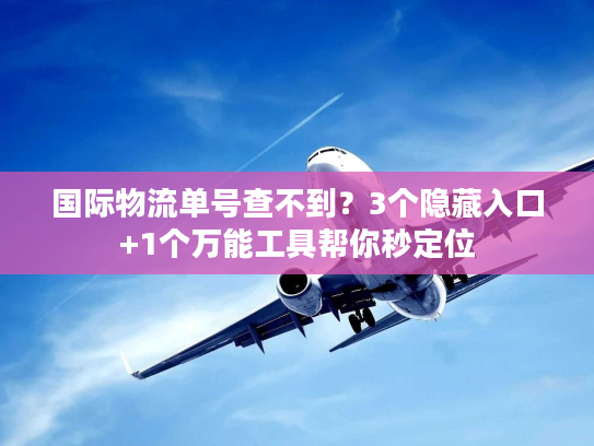 国际物流单号查不到？3个隐藏入口+1个万能工具帮你秒定位