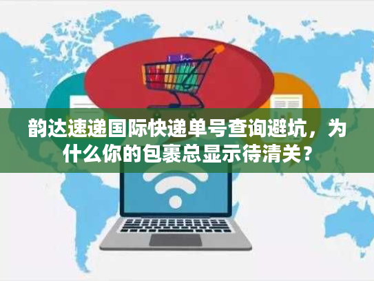 韵达速递国际快递单号查询避坑,为什么你的包裹总显示待清关? 韵达速递国际快递单号查询避坑,为什么你的包裹总显示待清关?