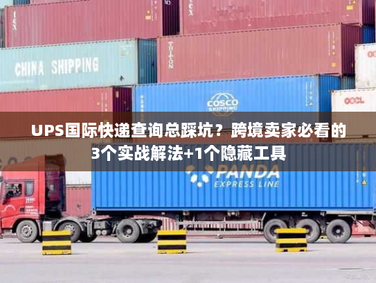 UPS国际快递查询总踩坑?跨境卖家必看的3个实战解法+1个隐藏工具 UPS国际快递查询总踩坑?跨境卖家必看的3个实战解法+1个隐藏工具