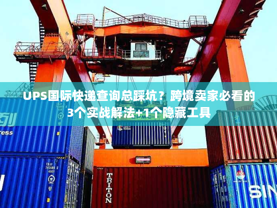 UPS国际快递查询总踩坑?跨境卖家必看的3个实战解法+1个隐藏工具 UPS国际快递查询总踩坑?跨境卖家必看的3个实战解法+1个隐藏工具