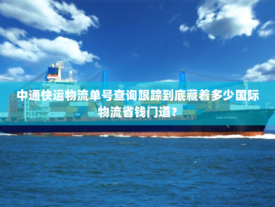 中通快运物流单号查询跟踪到底藏着多少国际物流省钱门道？