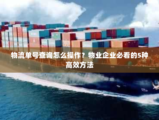 物流单号查询怎么操作?物业企业必看的5种高效方法 物流单号查询怎么操作?物业企业必看的5种高效方法