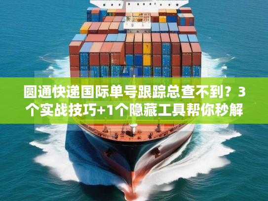 圆通快递国际单号跟踪总查不到？3个实战技巧+1个隐藏工具帮你秒解决