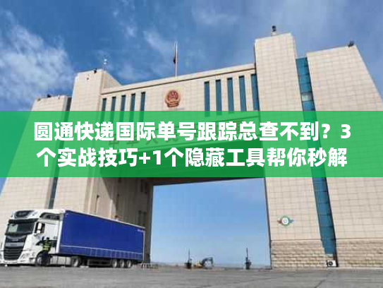 圆通快递国际单号跟踪总查不到？3个实战技巧+1个隐藏工具帮你秒解决