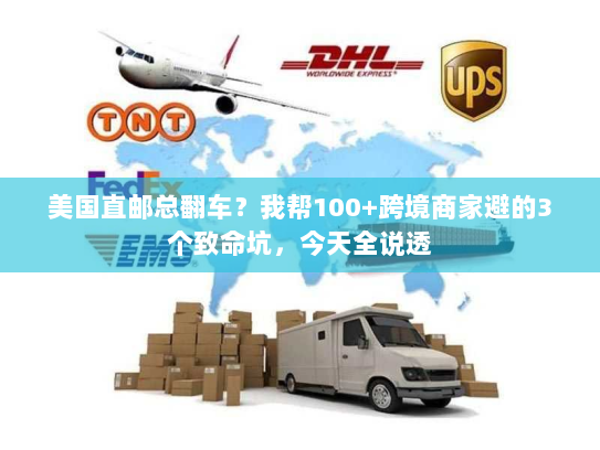 美国直邮总翻车？我帮100+跨境商家避的3个致命坑，今天全说透