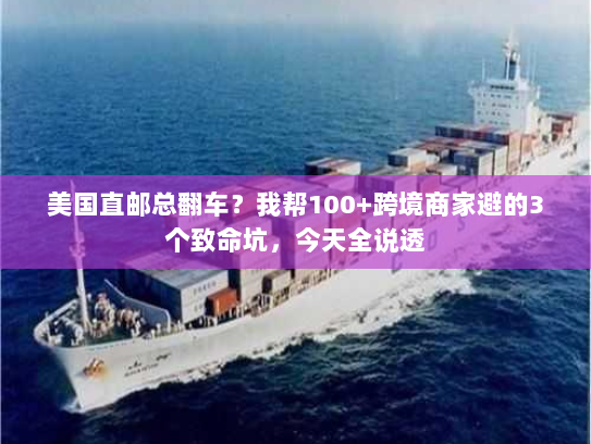 美国直邮总翻车？我帮100+跨境商家避的3个致命坑，今天全说透