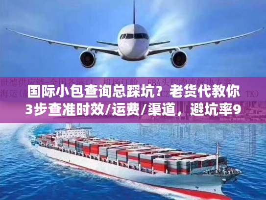国际小包查询总踩坑？老货代教你3步查准时效/运费/渠道，避坑率90%