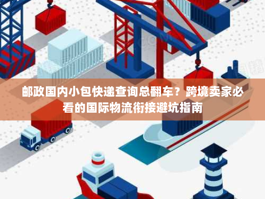 邮政国内小包快递查询总翻车？跨境卖家必看的国际物流衔接避坑指南