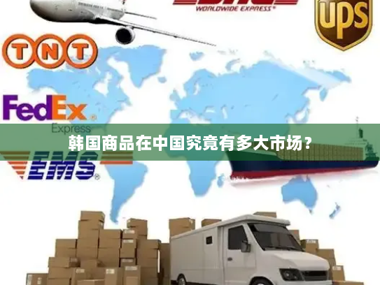 韩国商品在中国究竟有多大市场? 韩国商品在中国究竟有多大市场?