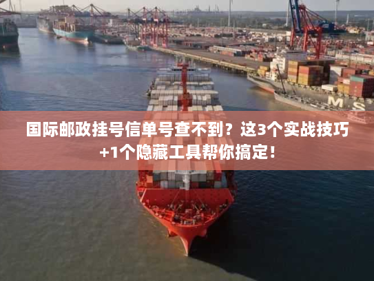 国际邮政挂号信单号查不到?这3个实战技巧+1个隐藏工具帮你搞定! 国际邮政挂号信单号查不到?这3个实战技巧+1个隐藏工具帮你搞定!